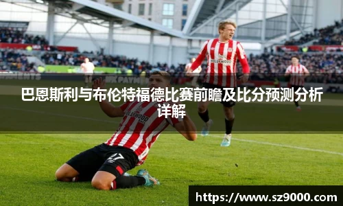 巴恩斯利与布伦特福德比赛前瞻及比分预测分析详解