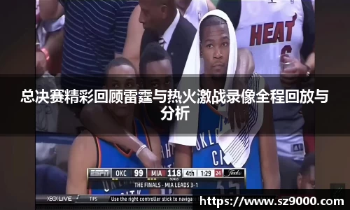 总决赛精彩回顾雷霆与热火激战录像全程回放与分析