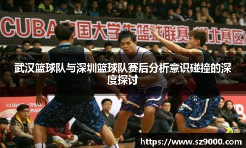 武汉篮球队与深圳篮球队赛后分析意识碰撞的深度探讨