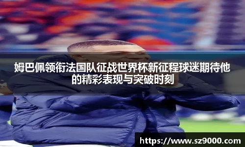 姆巴佩领衔法国队征战世界杯新征程球迷期待他的精彩表现与突破时刻
